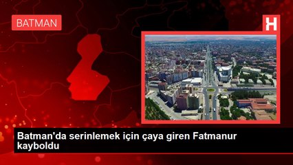 Batman'da serinlemek için çaya giren Fatmanur kayboldu