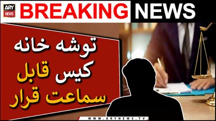 Court declares Toshakhana case against Chairman PTI maintainable