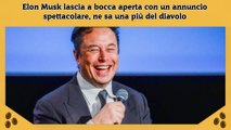 Elon Musk lascia a bocca aperta con un annuncio spettacolare, ne sa una più del diavolo