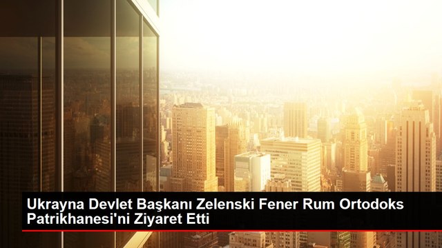 Ukrayna Devlet Başkanı Zelenski Fener Rum Ortodoks Patrikhanesi'ni Ziyaret Etti