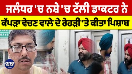 Jalandhar 'ਚ ਨਸ਼ੇ 'ਚ ਟੱਲੀ ਡਾਕਟਰ ਨੇ ਕੱਪੜਾ ਵੇਚਣ ਵਾਲੇ ਦੇ ਰੇਹੜੀ 'ਤੇ ਕੀਤਾ ਪਿ+ਸ਼ਾਬ |OneIndia Punjabi