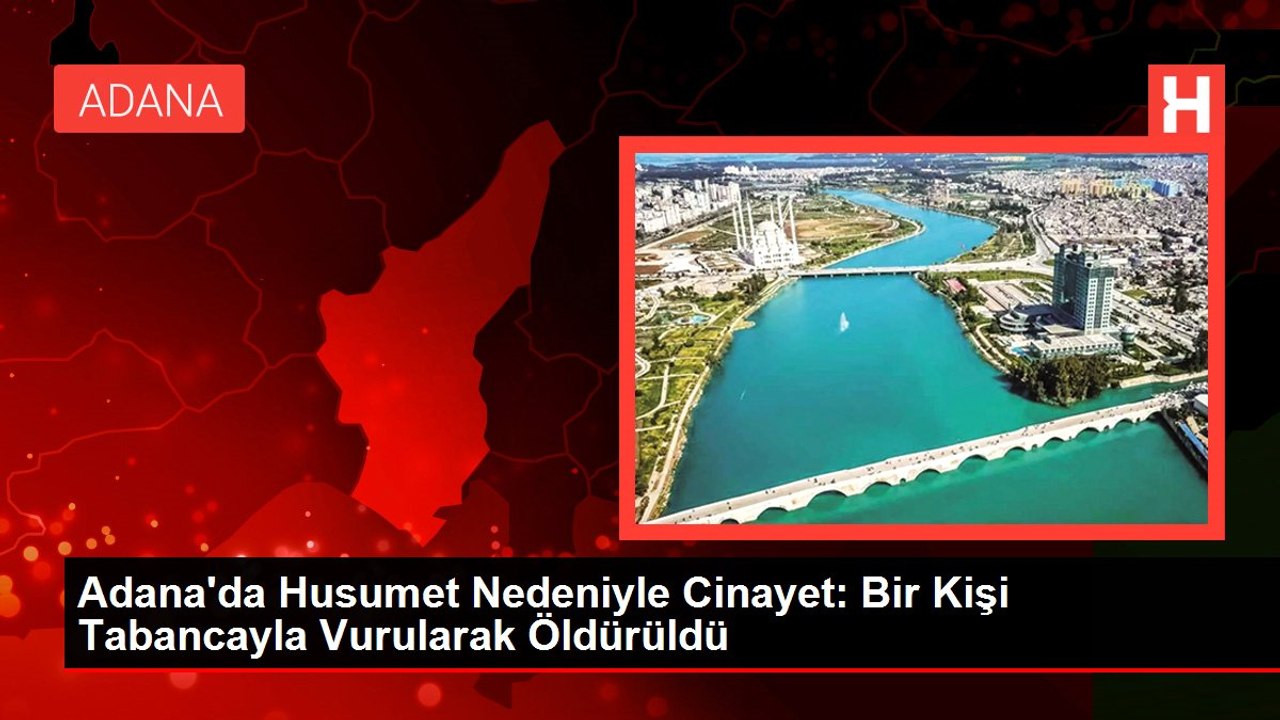 Adana'da Husumet Nedeniyle Cinayet: Bir Kişi Tabancayla Vurularak Öldürüldü