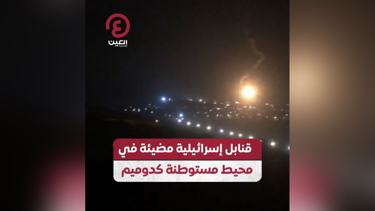 قنابل إسرائيلية مضيئة محيط مستوطنة كدوميم