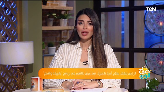 الرئيس السيسي يتكفل بعلاج أسرة بالجيزة بعد عرض حالتهم في برنامج بالورقة والقلم