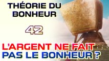 L'argent ne fait pas le bonheur ? - Théorie du Bonheur - 42