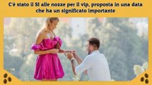 C'è stato il SI alle nozze per il vip, proposta in una data che ha un significato importante
