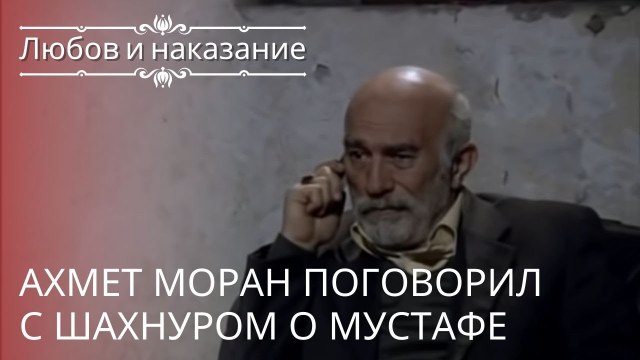 Ахмет Моран поговорил с Шахнуром о Мустафе | Любовь и наказание - серия 21