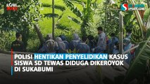 Penyelidikan Kasus Siswa SD Diduga Tewas Dikeroyok di Sukabumi Dihentikan