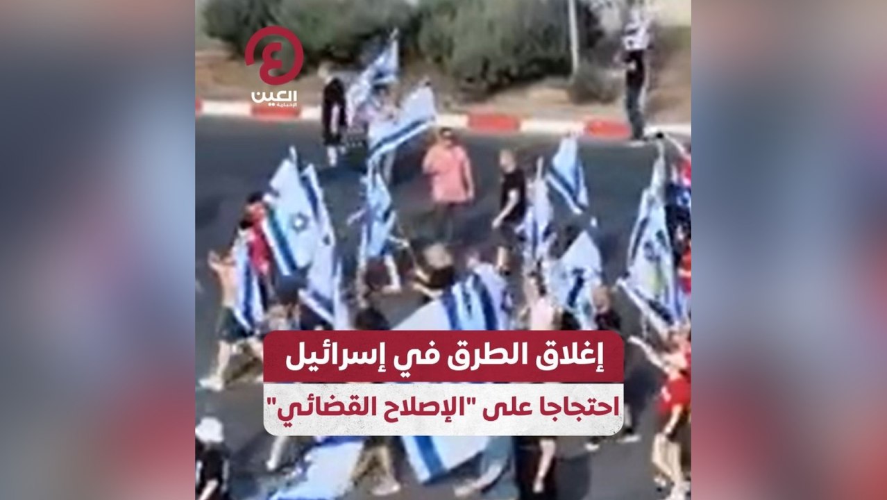 إغلاق الطرق في إسرائيل احتجاجا عى الإصلاح القضائي