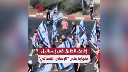 إغلاق الطرق في إسرائيل احتجاجا عى الإصلاح القضائي