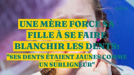 Une mère force sa fille à se faire blanchir les dents : "Ses dents étaient jaunes comme un surligneur"