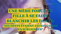 Une mère force sa fille à se faire blanchir les dents : 