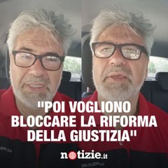 "Poi vogliono bloccare la riforma della giustizia"