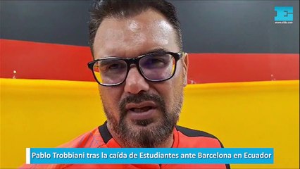 Pablo Trobbiani tras la caída de Estudiantes ante Barcelona en Ecuador
