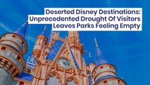 Deserted Disney Destinations: Unprecedented Drought Of Visitors Leaves Parks Feeling Empty