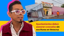 Ayuntamientos deben asesorar a escuelas sin escrituras en Veracruz