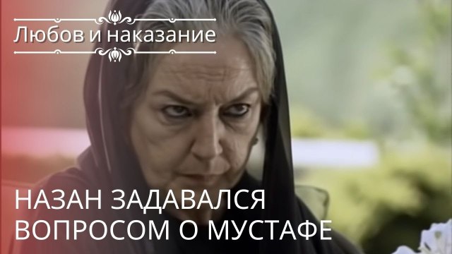 Назан задавался вопросом о Мустафе | Любовь и наказание - серия 21
