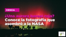 ¿Una aurora boreal roja? Conoce la fotografía que asombró a la NASA