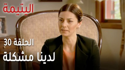 مسلسل اليتيمة الحلقة 30 - لدينا مشكلة
