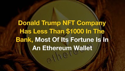 Donald Trump NFT Company Has Less Than $1000 In The Bank, Most Of Its Fortune Is In An Ethereum Wallet