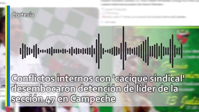 Conflictos internos con 'cacique sindical' desembocaron detención de líder de la sección 47 en Campeche