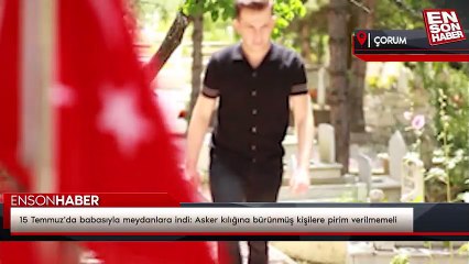 15 Temmuz'da babasıyla meydanlara indi: Asker kılığına bürünmüş kişilere pirim verilmemeli