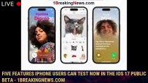 Five features iPhone users can test now in the iOS 17 public beta - 1BREAKINGNEWS.COM