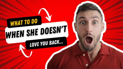 Relationship Tips: What To Do When She Doesn't Love You Back