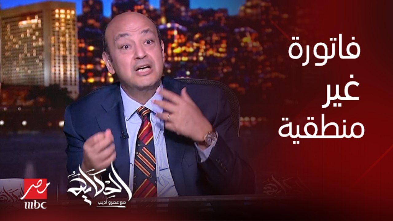 عمرو أديب يسأل : اعمل ايه لما تجيلي فاتورة مش منطقية وعادل المصري رئيس غرفة المنشآت والمطاعم السياحية يرد