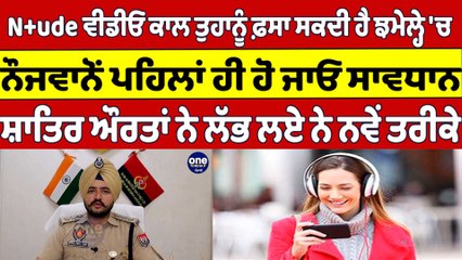 N+ude Video Call ਤੁਹਾਨੂੰ ਫ਼ਸਾ ਸਕਦੀ ਹੈ ਝਮੇਲ੍ਹੇ 'ਚ, ਨੋਜਵਾਨੋਂ ਪਹਿਲਾਂ ਹੀ ਹੋ ਜਾਓ ਸਾਵਧਾਨ |OneIndia Punjabi