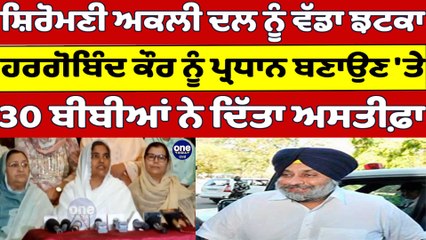 SAD ਨੂੰ ਵੱਡਾ ਝਟਕਾ, ਹਰਗੋਬਿੰਦ ਕੌਰ ਨੂੰ ਪ੍ਰਧਾਨ ਬਣਾਉਣ 'ਤੇ 30 ਬੀਬੀਆਂ ਨੇ ਦਿੱਤਾ ਅਸਤੀਫ਼ਾ |OneIndia Punjabi