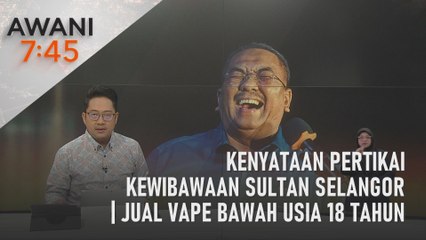AWANI 7:45 [17/07/2023] - Kenyataan pertikai kewibawaan Sultan Selangor | Jual vape bawah usia 18 tahun