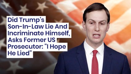 Did Trump's Son-In-Law Lie And Incriminate Himself, Asks Former US Prosecutor: 'I Hope He Lied'