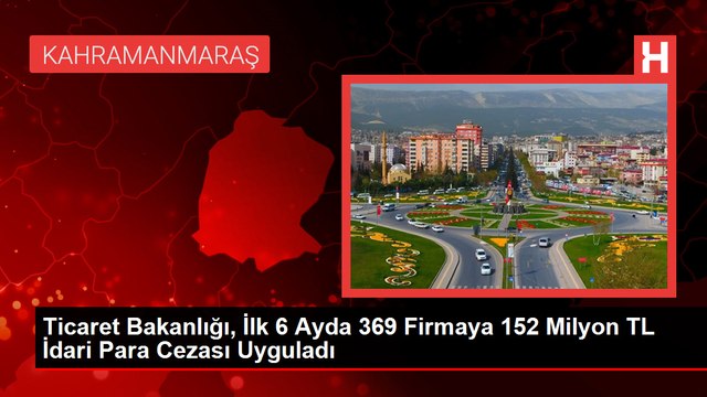 Ticaret Bakanlığı, İlk 6 Ayda 369 Firmaya 152 Milyon TL İdari Para Cezası Uyguladı