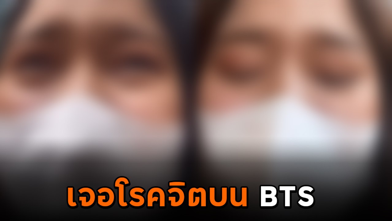 สาวร่ำไห้เล่าประสบการณ์เลวร้าย เจอโรคจิตบน BTS !