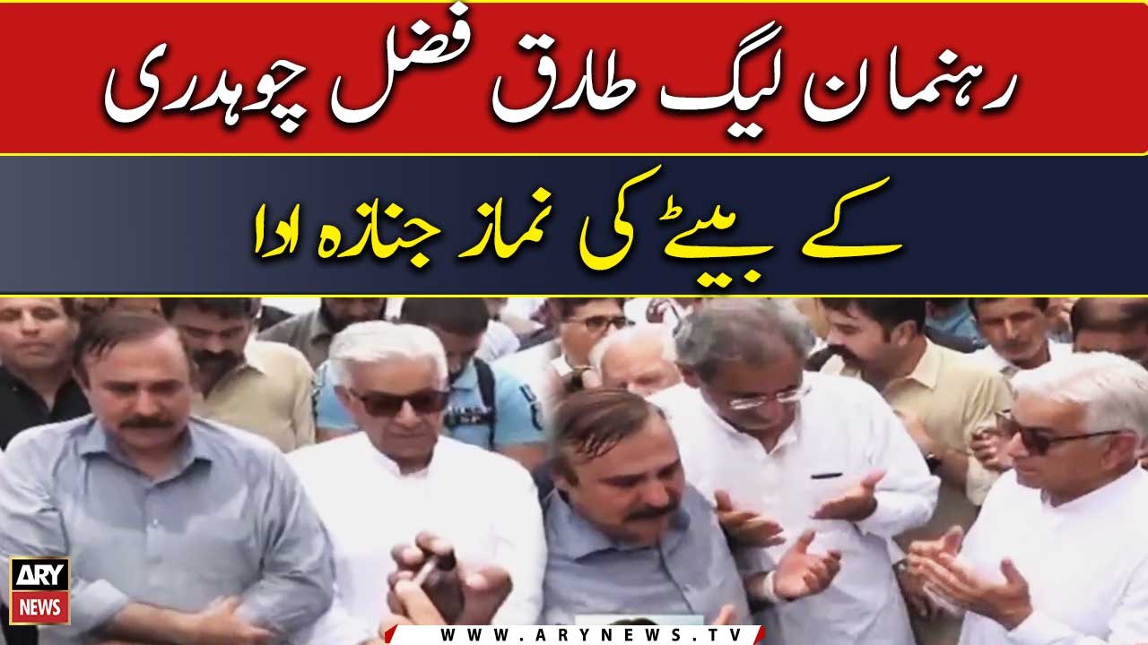 رہنما ن لیگ طارق فضل چوہدری کے بیٹے کی نماز جنازہ ادا