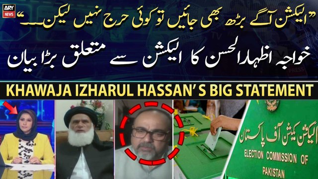 Khawaja Izharul Hassan’s big statement regarding election 2023