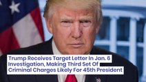 Trump Receives Target Letter In Jan. 6 Investigation, Making Third Set Of Criminal Charges Likely For 45th President
