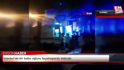 İstanbul’da bir baba oğlunu bıçaklayarak öldürdü