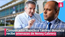 Comunicador Francisco Tavárez denuncia recibe amenazas de Neney Cabrera