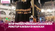 Intip Proses Penggantian Kiswah Penutup Kakbah di Makkah