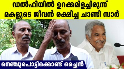 തന്റെ മകളെ ഉറക്കമില്ലാതെ ഡൽഹിയിൽ കിടന്ന് രക്ഷിച്ചെടുത്ത ചാണ്ടി സാർ, വിതുമ്പി അച്ഛൻ