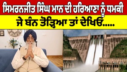 ਸਿਮਰਨਜੀਤ ਸਿੰਘ ਮਾਨ ਦੀ ਹਰਿਆਣਾ ਨੂੰ ਧਮਕੀ, ਜੇ ਬੰਨ ਤੋੜ੍ਹਿਆ ਤਾਂ ਦੇਖਿਓ|Simranjit Singh Mann|OneIndia Punjabi