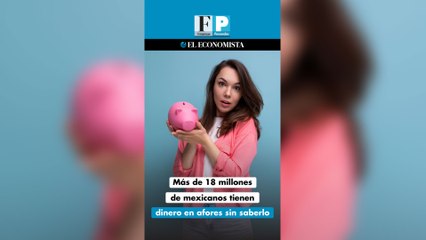Más de 18 millones de mexicanos tienen dinero en afores sin saberlo