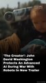 'The Creator':  John David Washington Protects An Advanced AI During War With Robots In New Trailer