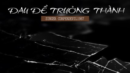 Đau để trưởng thành (Singer Corperdevil1987) Full HD