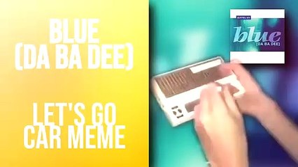 Blue (Da Ba Dee) - Let's Go Car Meme