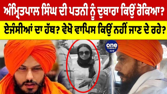 Amritpal Singh ਦੀ ਪਤਨੀ ਨੂੰ ਦੁਬਾਰਾ ਕਿਉਂ ਰੋਕਿਆ? ਵੇਖੋ ਵਾਪਿਸ ਕਿਉਂ ਨਹੀਂ ਜਾਣ ਦੇ ਰਹੇ?|OneIndia Punjabi