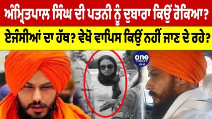 Amritpal Singh ਦੀ ਪਤਨੀ ਨੂੰ ਦੁਬਾਰਾ ਕਿਉਂ ਰੋਕਿਆ? ਵੇਖੋ ਵਾਪਿਸ ਕਿਉਂ ਨਹੀਂ ਜਾਣ ਦੇ ਰਹੇ?|OneIndia Punjabi