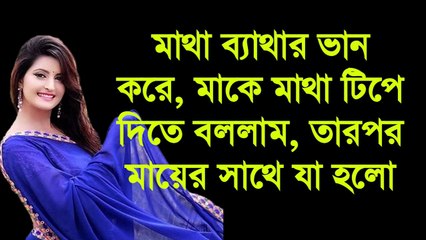 মাথা ব্যাথার ভান করে, মাকে মাথা টিপে দিতে বললাম, তারপর মায়ের সাথে যা হলো